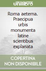 Roma aeterna. Praecipua urbis monumenta latine scientibus explanata libro