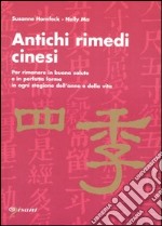 Antichi rimedi cinesi. Per rimanere in buona salute e in perfetta forma in ogni stagione dell'anno e della vita libro