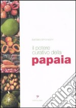 Il potere curativo della papaia. Manuale di salute olistica per vivere sani e in perfetta forma libro