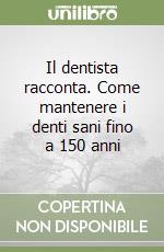 Il dentista racconta. Come mantenere i denti sani fino a 150 anni