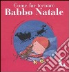 Come far tornare Babbo Natale. Ediz. illustrata libro