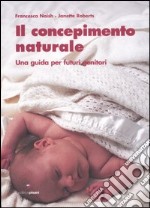 Il concepimento naturale. Una guida per futuri genitori libro