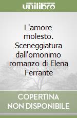 L'amore molesto. Sceneggiatura dall'omonimo romanzo di Elena Ferrante libro