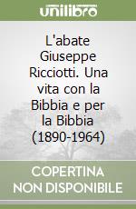 L'abate Giuseppe Ricciotti. Una vita con la Bibbia e per la Bibbia (1890-1964)