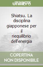 Shiatsu. La disciplina giapponese per il riequilibrio dell'energia