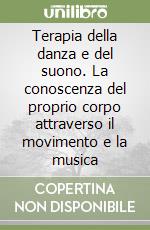 Terapia della danza e del suono. La conoscenza del proprio corpo attraverso il movimento e la musica libro