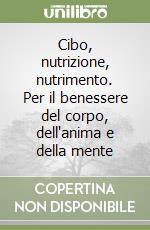 Cibo, nutrizione, nutrimento. Per il benessere del corpo, dell'anima e della mente libro