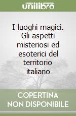 I luoghi magici. Gli aspetti misteriosi ed esoterici del territorio italiano libro