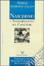 Narcisismo e trasformazione del carattere. Psicologia dei disturbi narcisistici del carattere