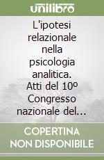 L'ipotesi relazionale nella psicologia analitica. Atti del 10º Congresso nazionale del Centro italiano di psicologia analitica libro