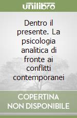 Dentro il presente. La psicologia analitica di fronte ai conflitti contemporanei libro