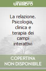 La relazione. Psicologia, clinica e terapia dei campi interattivi