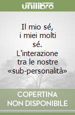 Il mio sé, i miei molti sé. L'interazione tra le nostre «sub-personalità» libro