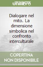 Dialogare nel mito. La dimensione simbolica nel confronto interculturale libro