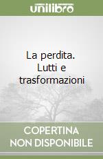 La perdita. Lutti e trasformazioni libro