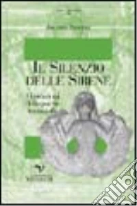 Il silenzio delle sirene. Se il maschile non ascolta il canto. Dal romanico al gioco della sabbia libro