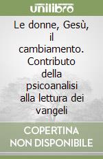 Le donne, Gesù, il cambiamento. Contributo della psicoanalisi alla lettura dei vangeli libro