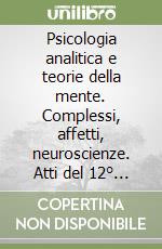 Psicologia analitica e teorie della mente. Complessi, affetti, neuroscienze. Atti del 12° Convegno nazionale del Cipa libro
