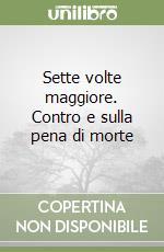 Sette volte maggiore. Contro e sulla pena di morte
