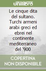 Le cinque dita del sultano. Turchi armeni arabi greci ed ebrei nel continente mediterraneo del '900