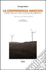 La convergenza mancata. Mezzo secolo di economia dell'Abruzzo