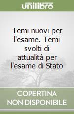 Temi nuovi per l'esame. Temi svolti di attualità per l'esame di Stato libro