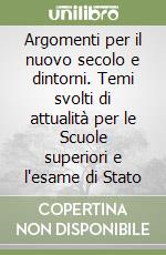 Argomenti per il nuovo secolo e dintorni. Temi svolti di attualità per le Scuole superiori e l'esame di Stato libro