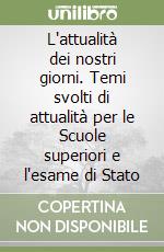 L'attualità dei nostri giorni. Temi svolti di attualità per le Scuole superiori e l'esame di Stato libro