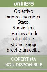 Obiettivo nuovo esame di Stato. Nuovissimi temi svolti di attualità e storia, saggi brevi e articoli giornalistici di attualità... Per le Scuole superiori libro