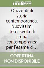 Orizzonti di storia contemporanea. Nuovissimi temi svolti di storia contemporanea per l'esame di Stato... Per le Scuole superiori libro