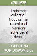 Latinitatis collectio. Nuovissima raccolta di versioni latine per il triennio libro