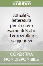 Attualità, letteratura per il nuovo esame di Stato. Temi svolti e saggi brevi libro