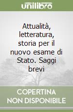Attualità, letteratura, storia per il nuovo esame di Stato. Saggi brevi libro