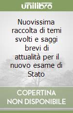 Nuovissima raccolta di temi svolti e saggi brevi di attualità per il nuovo esame di Stato libro