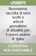 Nuovissima raccolta di temi svolti e articoli giornalistici di attualità per il nuovo esame di Stato libro