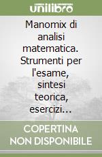 Manomix di analisi matematica. Strumenti per l'esame, sintesi teorica, esercizi svolti, metodi risolutivi