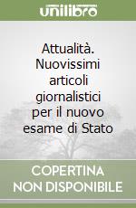Attualità. Nuovissimi articoli giornalistici per il nuovo esame di Stato libro