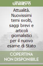 Attualità. Nuovissimi temi svolti, saggi brevi e articoli giornalistici per il nuovo esame di Stato libro