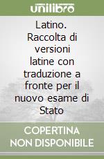 Latino. Raccolta di versioni latine con traduzione a fronte per il nuovo esame di Stato libro