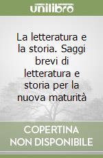 La letteratura e la storia. Saggi brevi di letteratura e storia per la nuova maturità libro