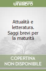 Attualità e letteratura. Saggi brevi per la maturità libro