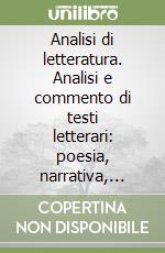 Analisi di letteratura. Analisi e commento di testi letterari: poesia, narrativa, teatro e brani della Divina Commedia... libro