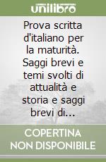 Prova scritta d'italiano per la maturità. Saggi brevi e temi svolti di attualità e storia e saggi brevi di letteratura per la nuova maturità libro