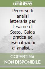 Percorsi di analisi letteraria per l'esame di Stato. Guida pratica ed esercitazioni di analisi letteraria per la preparazione alla prova scritta d'italiano libro