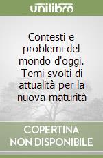 Contesti e problemi del mondo d'oggi. Temi svolti di attualità per la nuova maturità libro