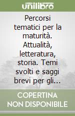 Percorsi tematici per la maturità. Attualità, letteratura, storia. Temi svolti e saggi brevi per gli Ist. tecnici libro