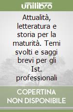 Attualità, letteratura e storia per la maturità. Temi svolti e saggi brevi per gli Ist. professionali libro