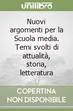 Nuovi argomenti per la Scuola media. Temi svolti di attualità, storia, letteratura libro