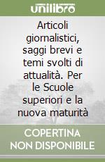 Articoli giornalistici, saggi brevi e temi svolti di attualità. Per le Scuole superiori e la nuova maturità libro