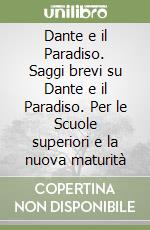 Dante e il Paradiso. Saggi brevi su Dante e il Paradiso. Per le Scuole superiori e la nuova maturità libro